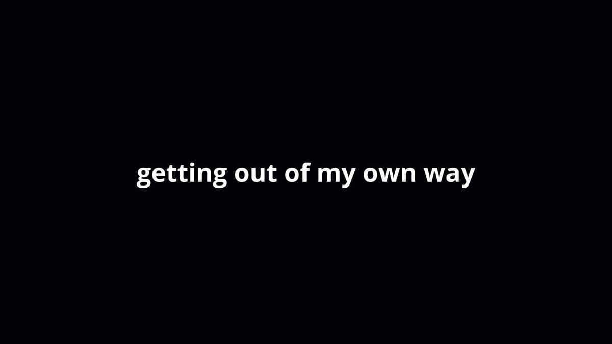 Getting out of my own way